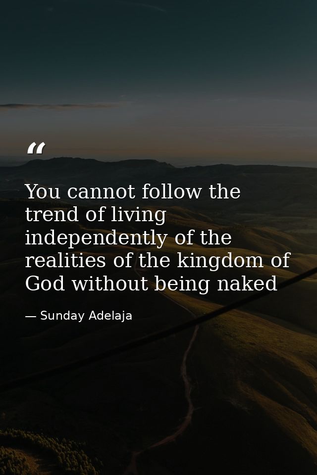 You cannot follow the trend of living independently of the realities of the kingdom of God without being naked — Sunday Adelaja