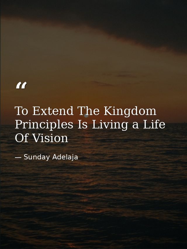 To Extend The Kingdom Principles Is Living a Life Of Vision — Sunday Adelaja