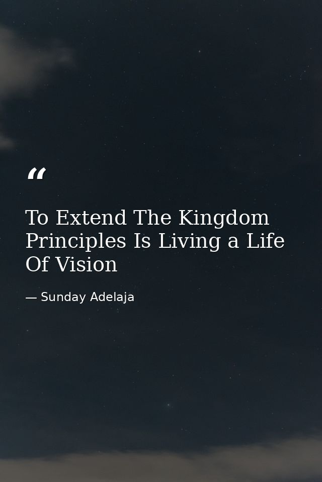 To Extend The Kingdom Principles Is Living a Life Of Vision — Sunday Adelaja