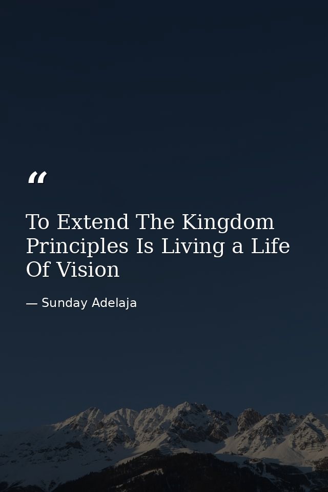 To Extend The Kingdom Principles Is Living a Life Of Vision — Sunday Adelaja