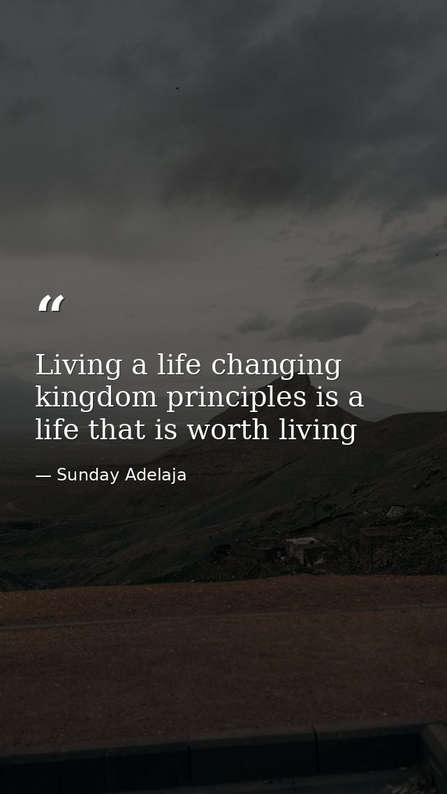 Living a life changing kingdom principles is a life that is worth living — Sunday Adelaja