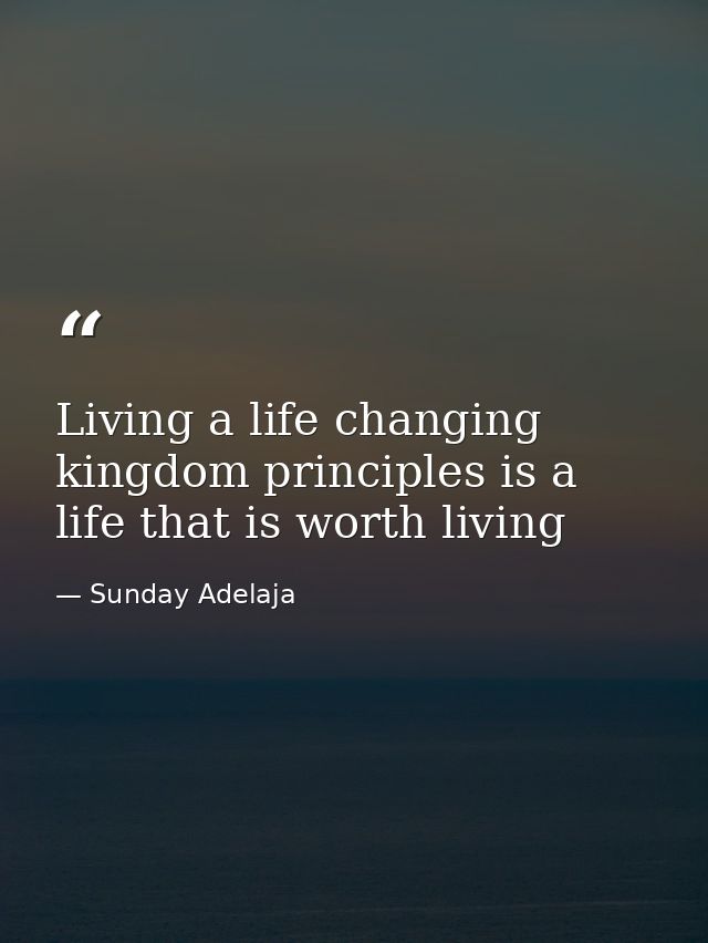 Living a life changing kingdom principles is a life that is worth living — Sunday Adelaja