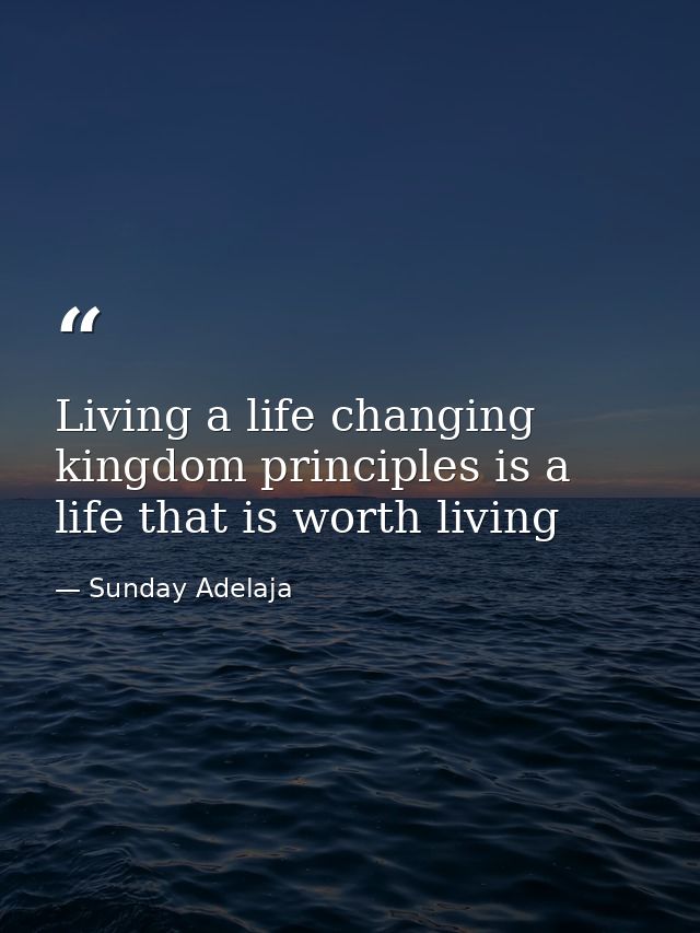 Living a life changing kingdom principles is a life that is worth living — Sunday Adelaja