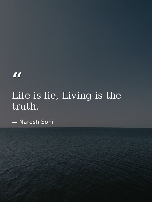 Life is lie, Living is the truth. — Naresh Soni
