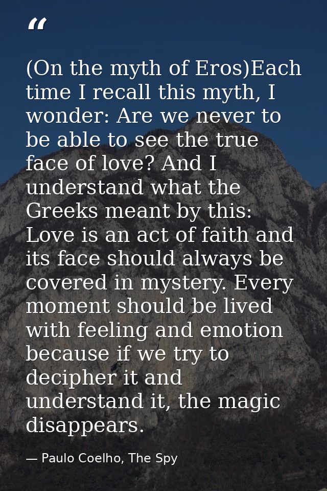 (On the myth of Eros)Each time I recall this myth, I wonder: Are we never to be able to see the true face of love? And I — Paulo Coelho, The Spy