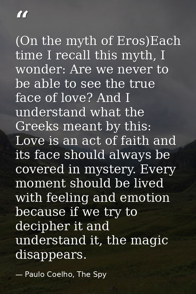 (On the myth of Eros)Each time I recall this myth, I wonder: Are we never to be able to see the true face of love? And I — Paulo Coelho, The Spy