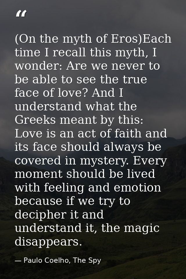 (On the myth of Eros)Each time I recall this myth, I wonder: Are we never to be able to see the true face of love? And I — Paulo Coelho, The Spy