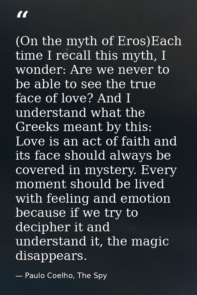 (On the myth of Eros)Each time I recall this myth, I wonder: Are we never to be able to see the true face of love? And I — Paulo Coelho, The Spy