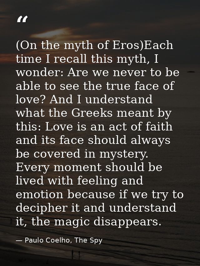 (On the myth of Eros)Each time I recall this myth, I wonder: Are we never to be able to see the true face of love? And I — Paulo Coelho, The Spy