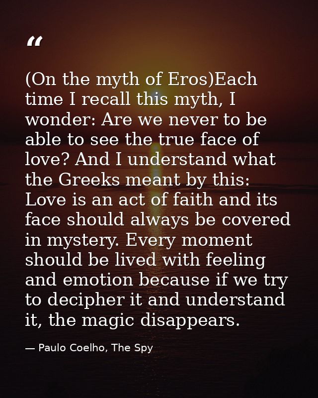 (On the myth of Eros)Each time I recall this myth, I wonder: Are we never to be able to see the true face of love? And I — Paulo Coelho, The Spy