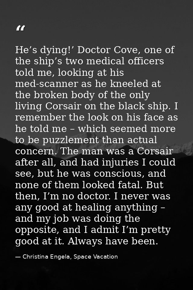 He’s dying!’ Doctor Cove, one of the ship’s two medical officers told me, looking at his med-scanner as he kneeled at th — Christina Engela, Space Vacation