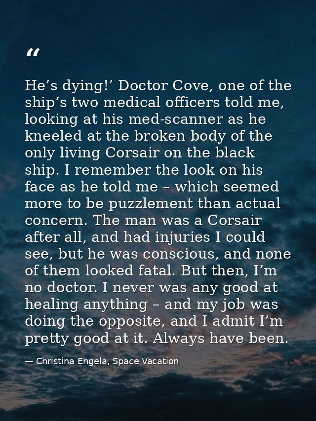 He’s dying!’ Doctor Cove, one of the ship’s two medical officers told me, looking at his med-scanner as he kneeled at th — Christina Engela, Space Vacation
