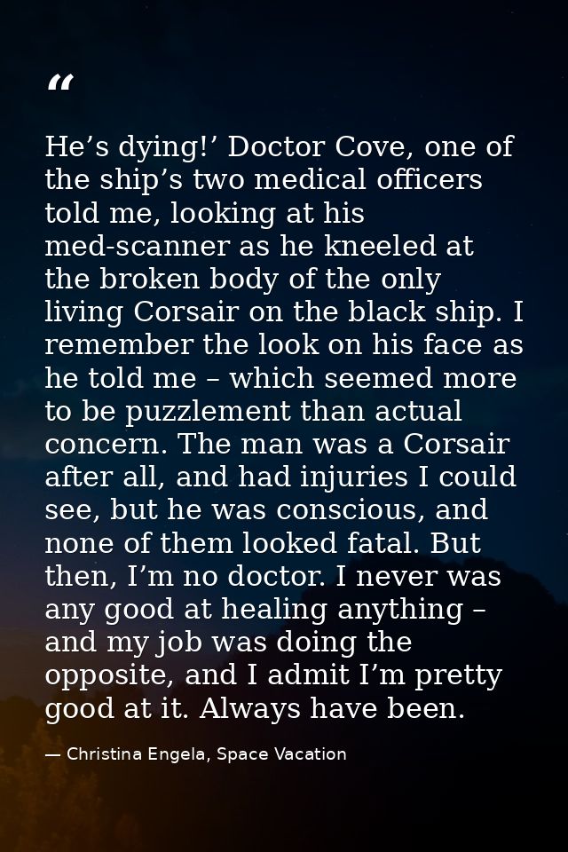 He’s dying!’ Doctor Cove, one of the ship’s two medical officers told me, looking at his med-scanner as he kneeled at th — Christina Engela, Space Vacation