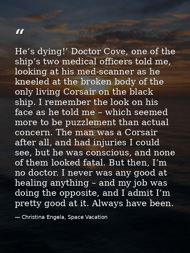He’s dying!’ Doctor Cove, one of the ship’s two medical officers told me, looking at his med-scanner as he kneeled at th — Christina Engela, Space Vacation