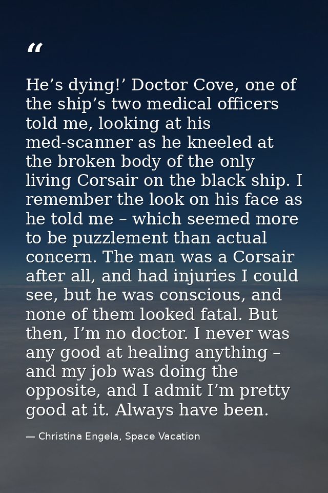 He’s dying!’ Doctor Cove, one of the ship’s two medical officers told me, looking at his med-scanner as he kneeled at th — Christina Engela, Space Vacation