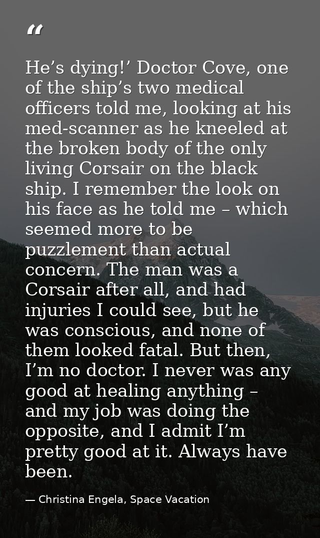 He’s dying!’ Doctor Cove, one of the ship’s two medical officers told me, looking at his med-scanner as he kneeled at th — Christina Engela, Space Vacation