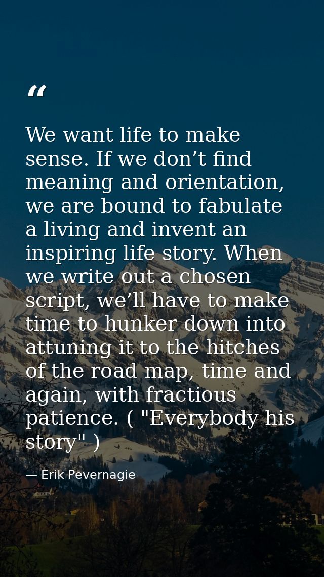 We want life to make sense. If we don’t find meaning and orientation, we are bound to fabulate a living and invent an in — Erik Pevernagie