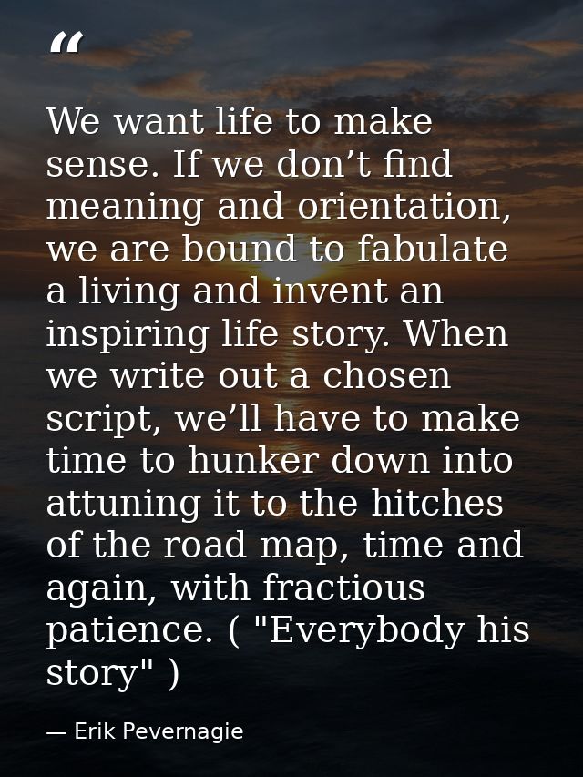 We want life to make sense. If we don’t find meaning and orientation, we are bound to fabulate a living and invent an in — Erik Pevernagie