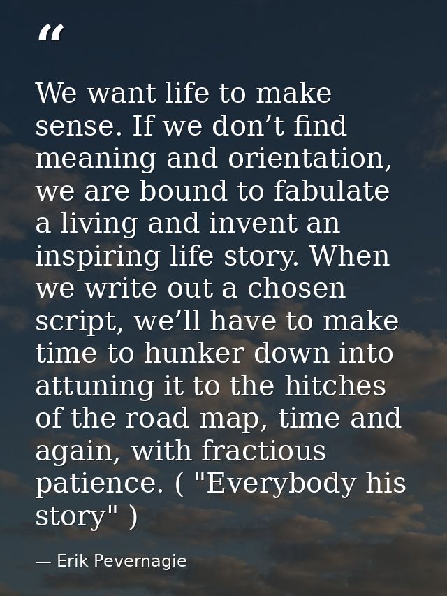 We want life to make sense. If we don’t find meaning and orientation, we are bound to fabulate a living and invent an in — Erik Pevernagie
