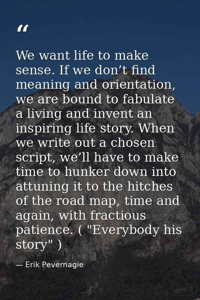 We want life to make sense. If we don’t find meaning and orientation, we are bound to fabulate a living and invent an in — Erik Pevernagie
