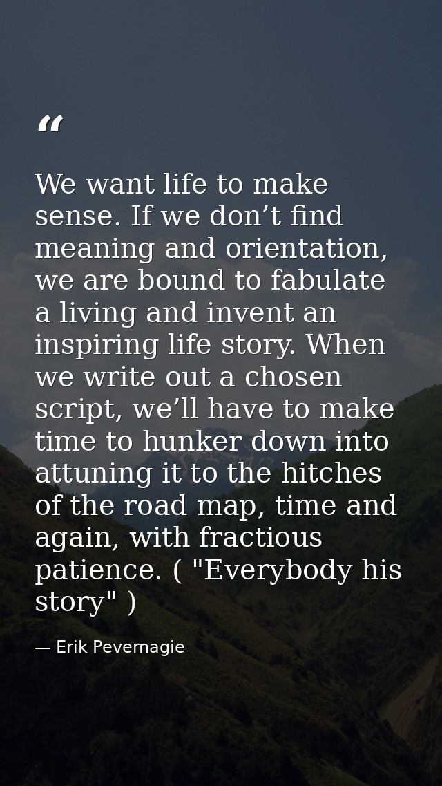 We want life to make sense. If we don’t find meaning and orientation, we are bound to fabulate a living and invent an in — Erik Pevernagie