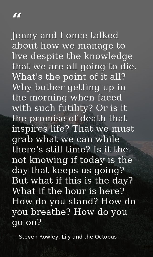 Jenny and I once talked about how we manage to live despite the knowledge that we are all going to die. What's the point — Steven Rowley, Lily and the Octopus