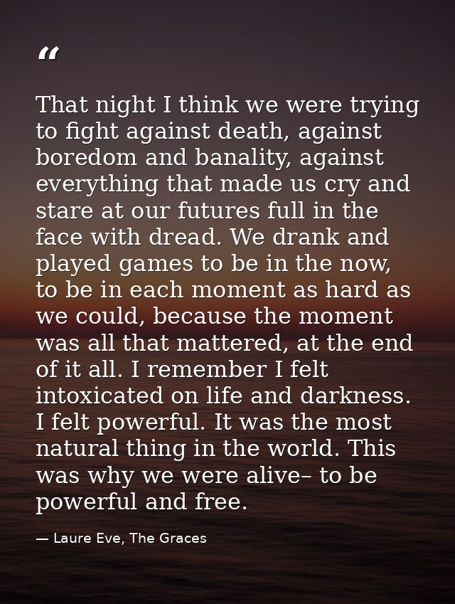 That night I think we were trying to fight against death, against boredom and banality, against everything that made us  — Laure Eve, The Graces