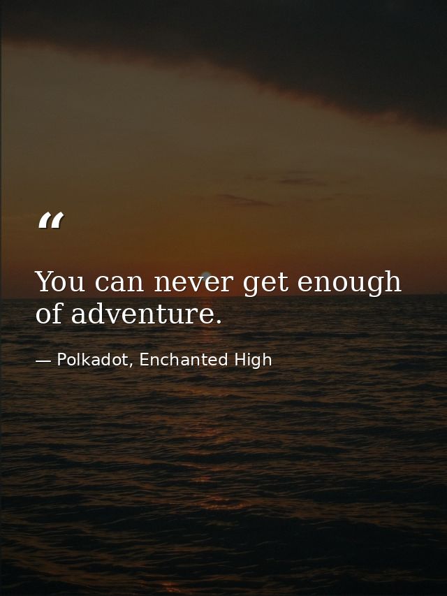 You can never get enough of adventure. — Polkadot, Enchanted High