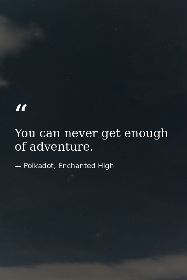 You can never get enough of adventure. — Polkadot, Enchanted High