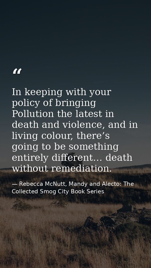 In keeping with your policy of bringing Pollution the latest in death and violence, and in living colour, there’s going  — Rebecca McNutt, Mandy and Alecto: The Collected Smog City Book Series
