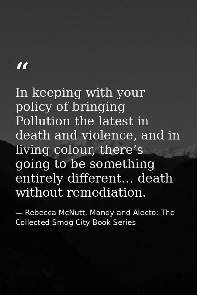 In keeping with your policy of bringing Pollution the latest in death and violence, and in living colour, there’s going  — Rebecca McNutt, Mandy and Alecto: The Collected Smog City Book Series