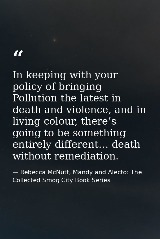 In keeping with your policy of bringing Pollution the latest in death and violence, and in living colour, there’s going  — Rebecca McNutt, Mandy and Alecto: The Collected Smog City Book Series