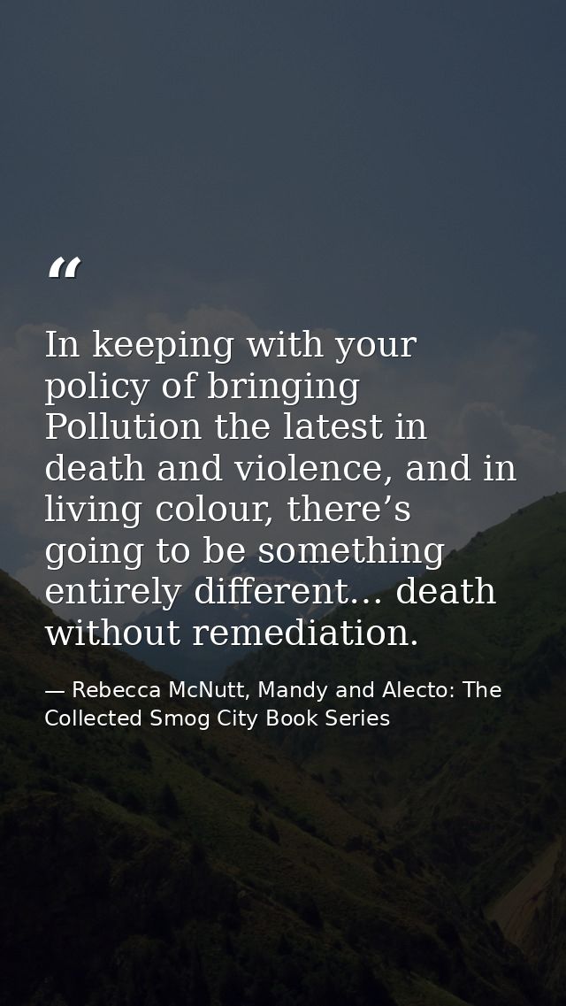 In keeping with your policy of bringing Pollution the latest in death and violence, and in living colour, there’s going  — Rebecca McNutt, Mandy and Alecto: The Collected Smog City Book Series