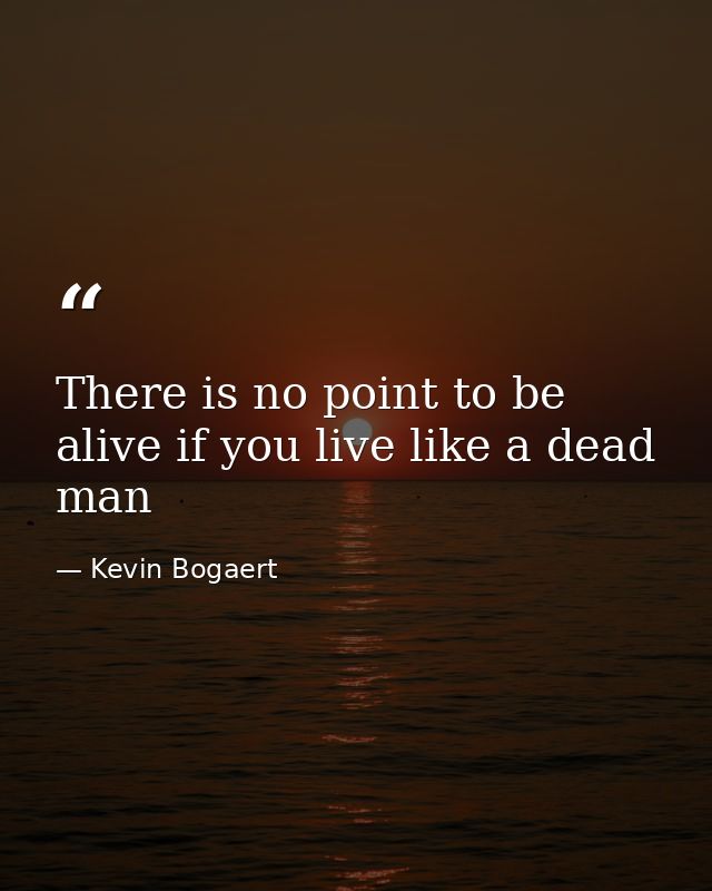 There is no point to be alive if you live like a dead man — Kevin Bogaert