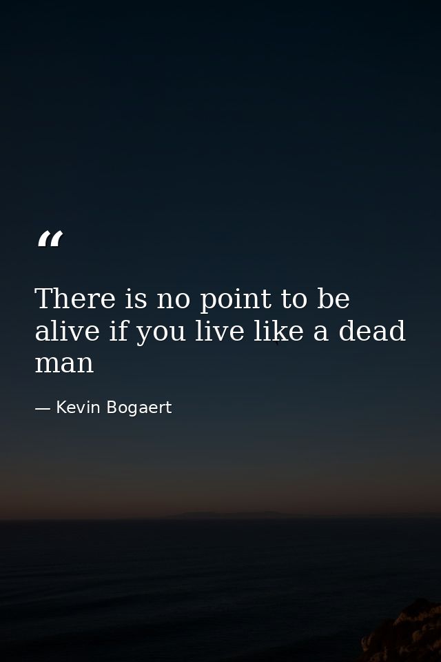 There is no point to be alive if you live like a dead man — Kevin Bogaert
