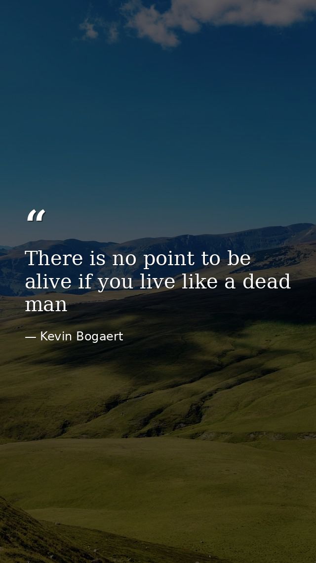 There is no point to be alive if you live like a dead man — Kevin Bogaert
