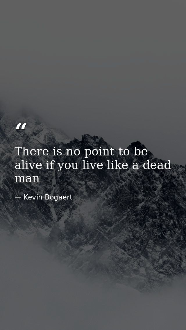There is no point to be alive if you live like a dead man — Kevin Bogaert