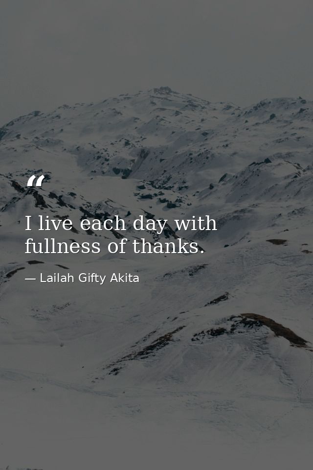 I live each day with fullness of thanks. — Lailah Gifty Akita