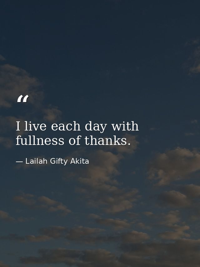 I live each day with fullness of thanks. — Lailah Gifty Akita