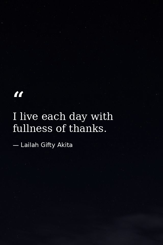 I live each day with fullness of thanks. — Lailah Gifty Akita