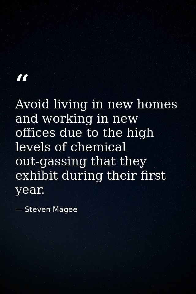 Avoid living in new homes and working in new offices due to the high levels of chemical out-gassing that they exhibit du — Steven Magee