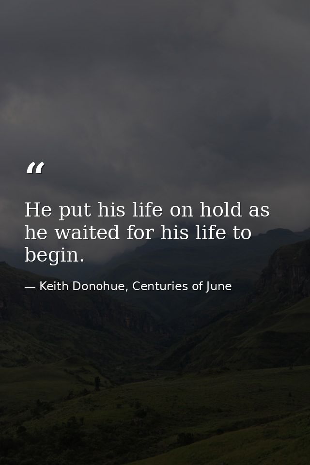 He put his life on hold as he waited for his life to begin. — Keith Donohue, Centuries of June