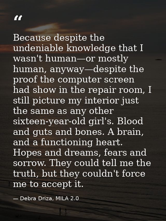 Because despite the undeniable knowledge that I wasn't human—or mostly human, anyway—despite the proof the computer scre — Debra Driza, MILA 2.0