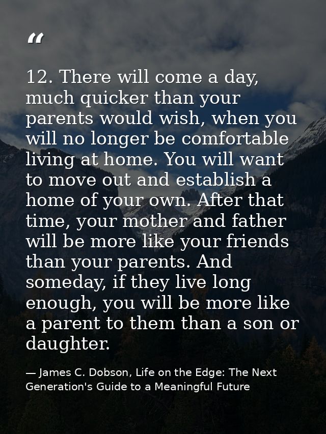 12. There will come a day, much quicker than your parents would wish, when you will no longer be comfortable living at h — James C. Dobson, Life on the Edge: The Next Generation's Guide to a Meaningful Future