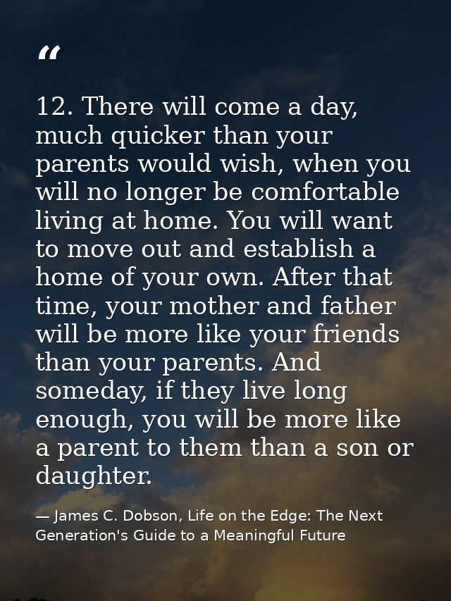 12. There will come a day, much quicker than your parents would wish, when you will no longer be comfortable living at h — James C. Dobson, Life on the Edge: The Next Generation's Guide to a Meaningful Future