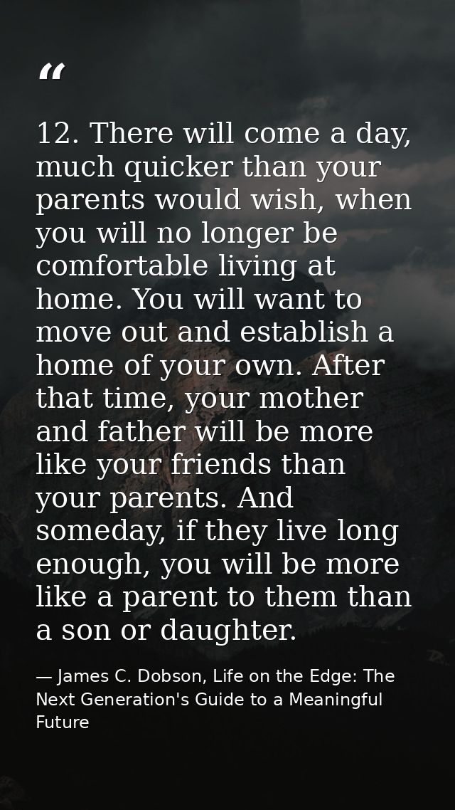 12. There will come a day, much quicker than your parents would wish, when you will no longer be comfortable living at h — James C. Dobson, Life on the Edge: The Next Generation's Guide to a Meaningful Future