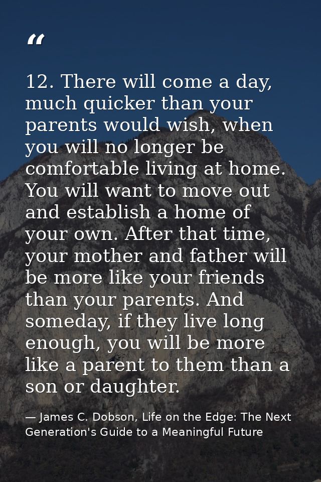 12. There will come a day, much quicker than your parents would wish, when you will no longer be comfortable living at h — James C. Dobson, Life on the Edge: The Next Generation's Guide to a Meaningful Future