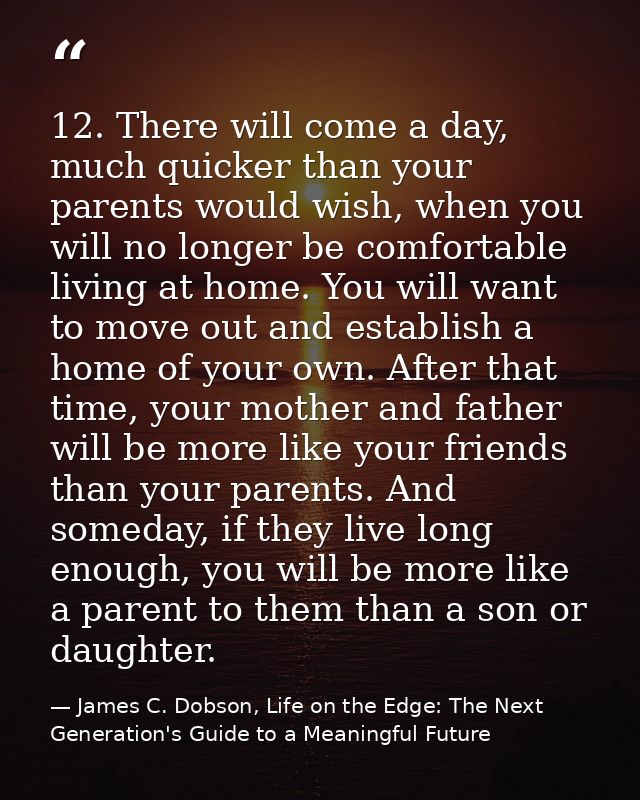 12. There will come a day, much quicker than your parents would wish, when you will no longer be comfortable living at h — James C. Dobson, Life on the Edge: The Next Generation's Guide to a Meaningful Future