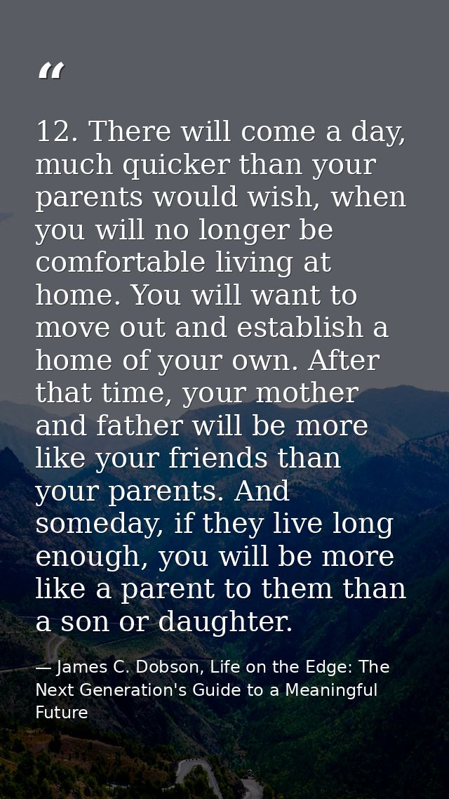 12. There will come a day, much quicker than your parents would wish, when you will no longer be comfortable living at h — James C. Dobson, Life on the Edge: The Next Generation's Guide to a Meaningful Future