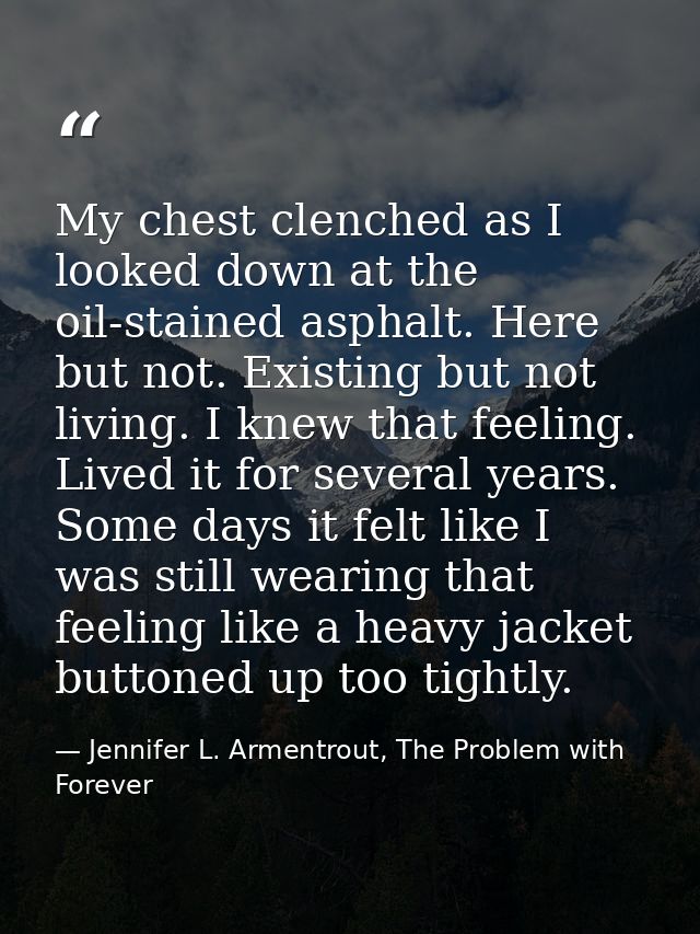 My chest clenched as I looked down at the oil-stained asphalt. Here but not. Existing but not living. I knew that feelin — Jennifer L. Armentrout, The Problem with Forever